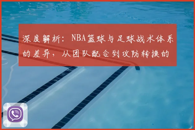 深度解析:NBA篮球与足球战术体系的差异,从团队配合到攻防转换的核心要点