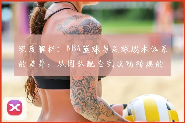 深度解析：NBA篮球与足球战术体系的差异，从团队配合到攻防转换的核心要点