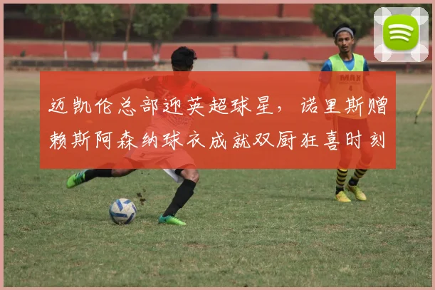 迈凯伦总部迎英超球星，诺里斯赠赖斯阿森纳球衣成就双厨狂喜时刻